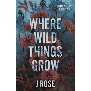 Where Wild Things Grow -- J. Rose